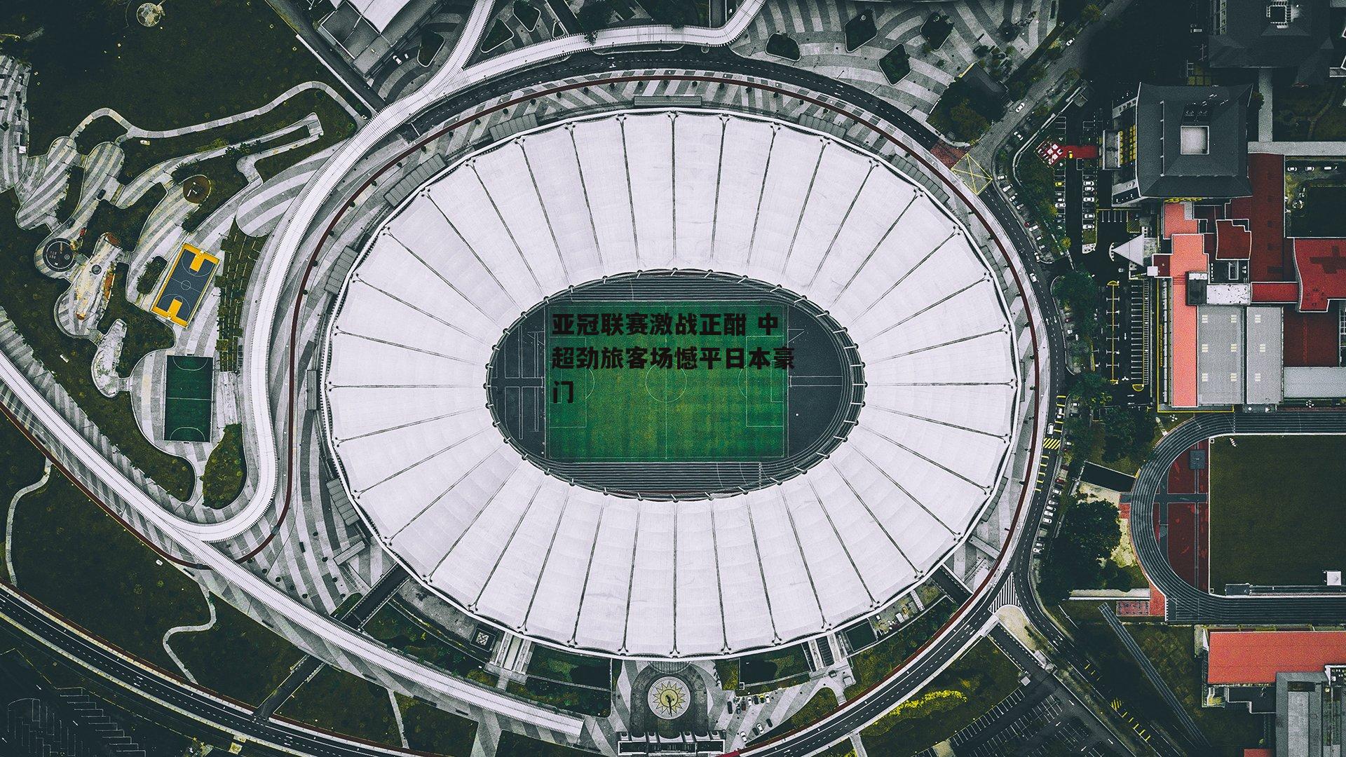亚冠联赛激战正酣 中超劲旅客场憾平日本豪门
