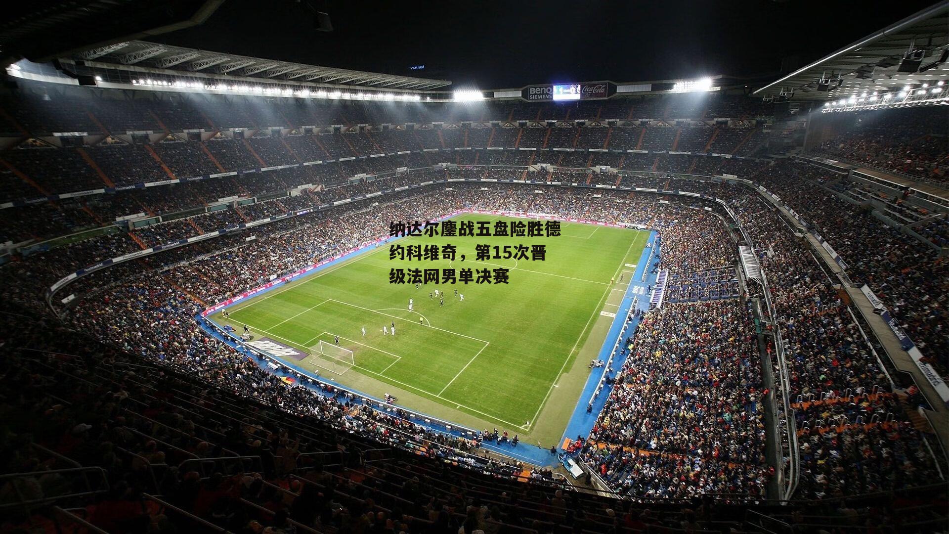 纳达尔鏖战五盘险胜德约科维奇,第15次晋级法网男单决赛