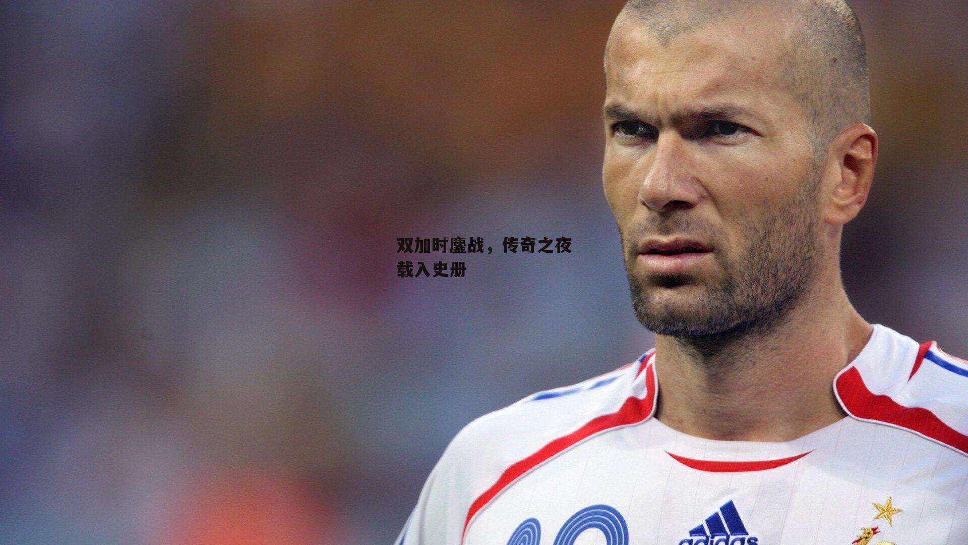 双加时鏖战,传奇之夜载入史册