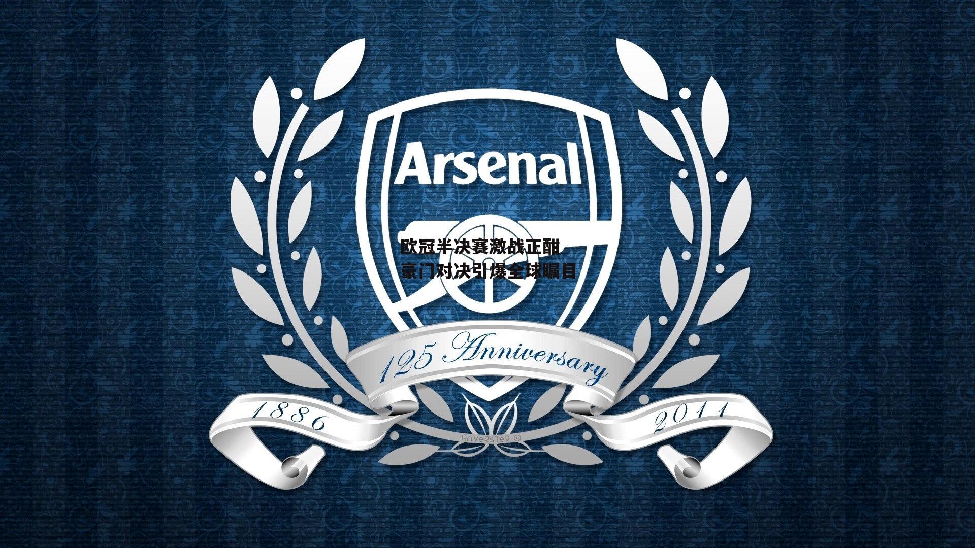 欧冠半决赛激战正酣 豪门对决引爆全球瞩目